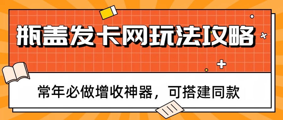 瓶盖发卡网玩法攻略，常年必做增收神器，可搭建同款-宇文网创