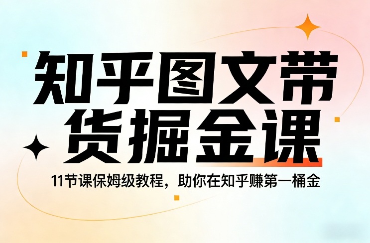 知乎图文带货掘金课，11节课保姆级教程，助你在知乎賺第一桶金-宇文网创